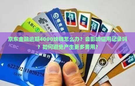 京东金融逾期4000块钱怎么办？会影响信用记录吗？如何避免产生更多费用？