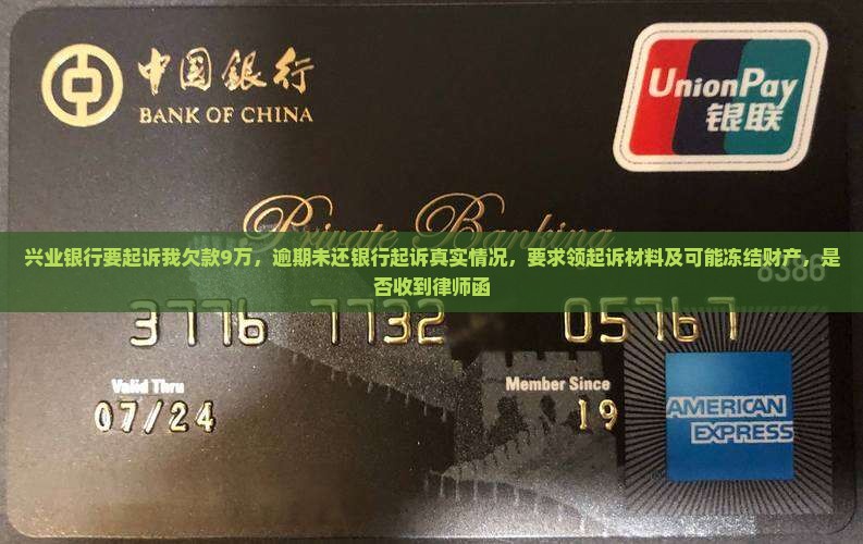 兴业银行要起诉我欠款9万，逾期未还银行起诉真实情况，要求领起诉材料及可能冻结财产，是否收到律师函