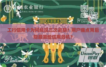 工行信用卡为何频现三次逾期？用户痛点背后隐藏哪些信用危机？