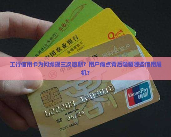 工行信用卡为何频现三次逾期？用户痛点背后隐藏哪些信用危机？