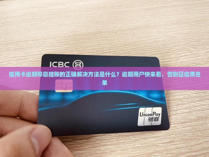 信用卡逾期停息挂账的正确解决方法是什么？逾期用户快来看，告别征信黑名单