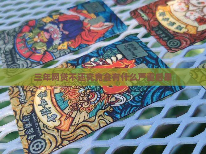 三年网贷不还究竟会有什么严重后果