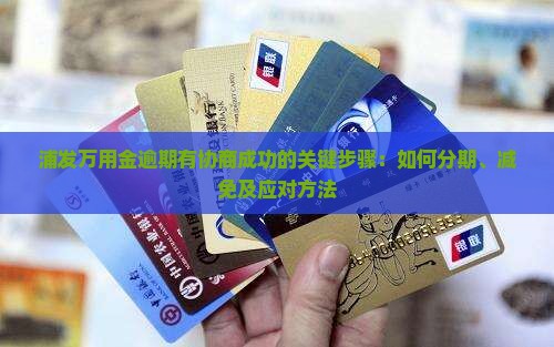 浦发万用金逾期有协商成功的关键步骤：如何分期、减免及应对方法