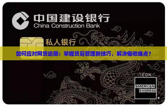 如何应对网贷逾期：掌握贷后管理新技巧，解决催收痛点？