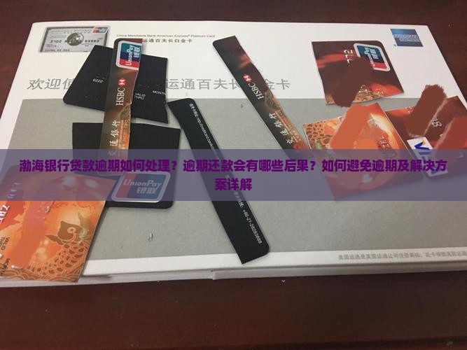 渤海银行贷款逾期如何处理？逾期还款会有哪些后果？如何避免逾期及解决方案详解