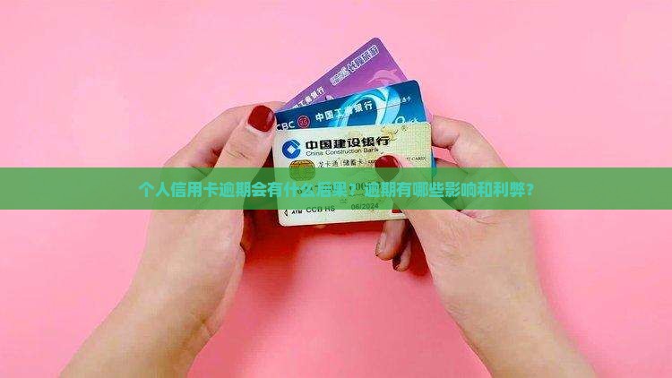 个人信用卡逾期会有什么后果？逾期有哪些影响和利弊？