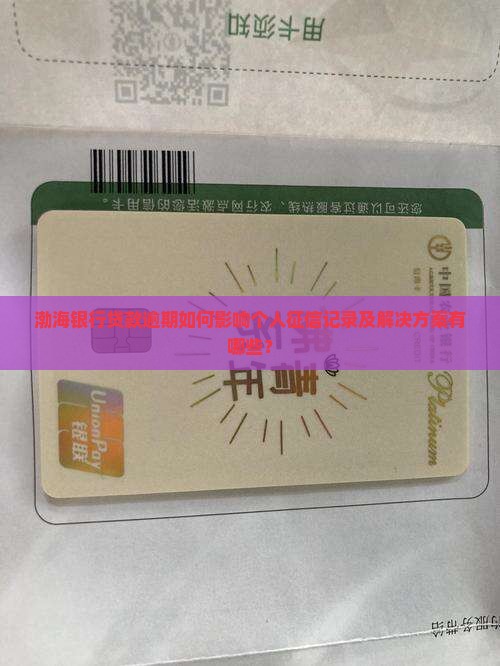 渤海银行贷款逾期如何影响个人征信记录及解决方案有哪些？