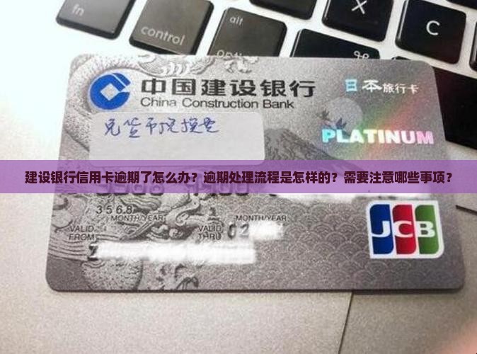 建设银行信用卡逾期了怎么办？逾期处理流程是怎样的？需要注意哪些事项？
