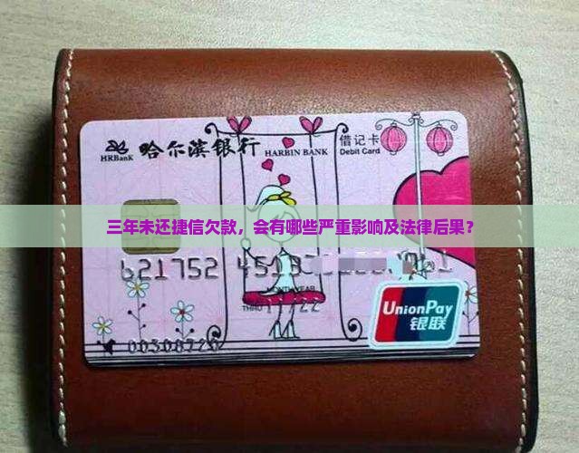 三年未还捷信欠款，会有哪些严重影响及法律后果？