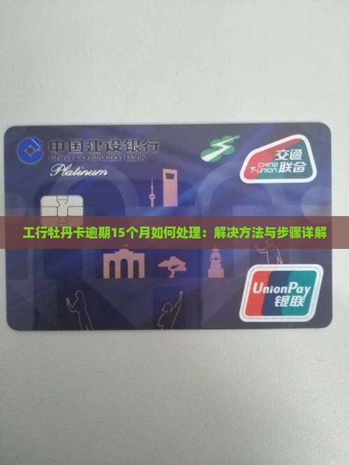 工行牡丹卡逾期15个月如何处理：解决方法与步骤详解