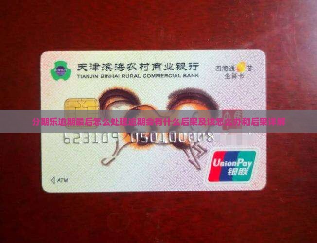 分期乐逾期最后怎么处理逾期会有什么后果及该怎么办和后果详解