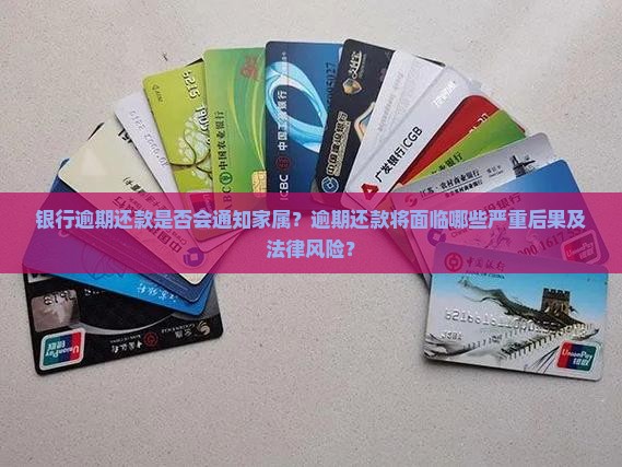 银行逾期还款是否会通知家属？逾期还款将面临哪些严重后果及法律风险？