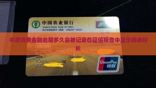 中源消费金融逾期多久会被记录在征信报告中显示具体时长
