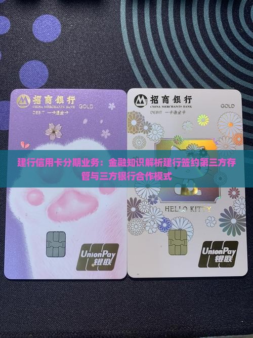 建行信用卡分期业务：金融知识解析建行签约第三方存管与三方银行合作模式