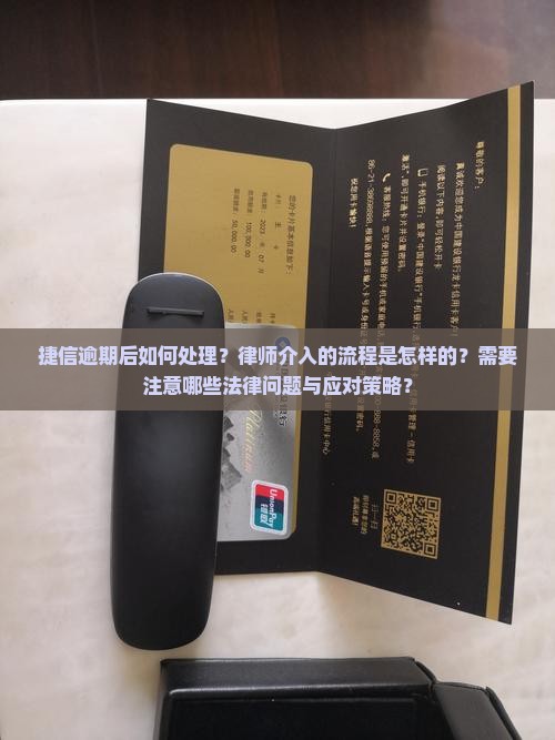 捷信逾期后如何处理？律师介入的流程是怎样的？需要注意哪些法律问题与应对策略？