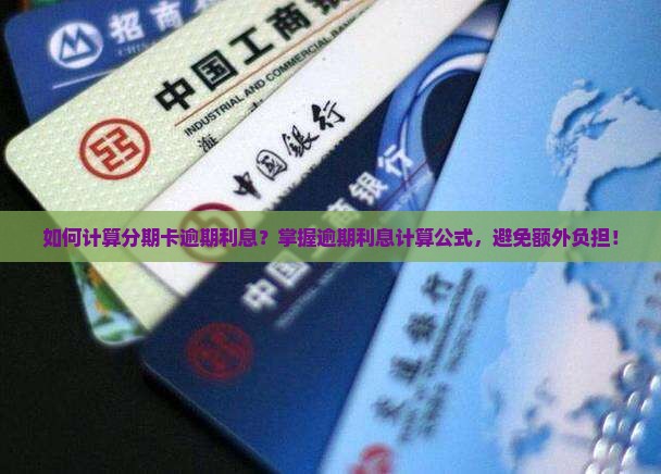 如何计算分期卡逾期利息？掌握逾期利息计算公式，避免额外负担！