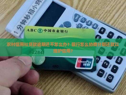 农村信用社贷款逾期还不怎么办？银行怎么协商分期还款以维护信用？