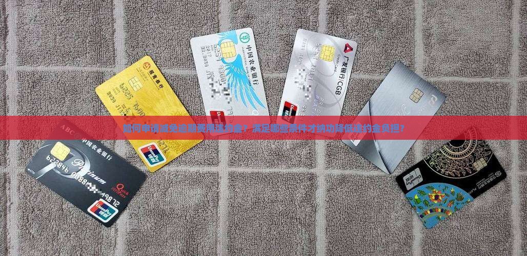如何申请减免逾期费用违约金？满足哪些条件才纳功降低违约金负担？