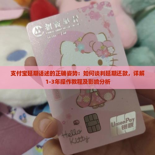 支付宝延期话述的正确姿势：如何谈判延期还款，详解1-3年操作教程及影响分析