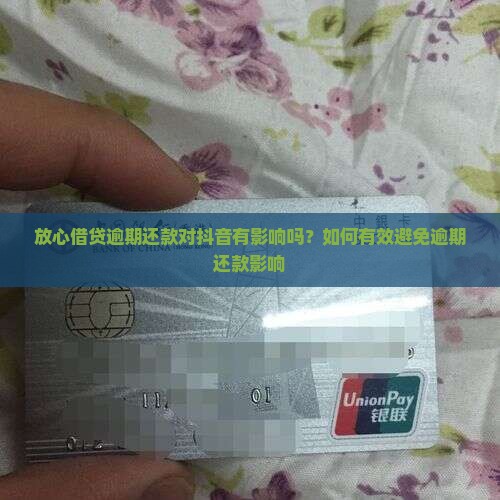 放心借贷逾期还款对抖音有影响吗？如何有效避免逾期还款影响