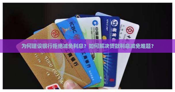 为何建设银行拒绝减免利息？如何解决贷款利息减免难题？