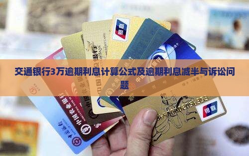 交通银行3万逾期利息计算公式及逾期利息减半与诉讼问题
