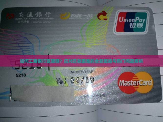 如何工商银行宽限期？应对还款困难的全新策略与热门问题解析