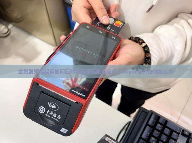 金融发短信起诉如何应对收到短信怎么应对 lawyer律师法律怎么办
