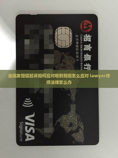 金融发短信起诉如何应对收到短信怎么应对 lawyer律师法律怎么办