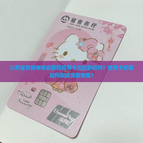 公积金贷款申请会受到信用卡欠款影响吗?信用卡逾期如何影响贷款审批? 公积金贷款申请会受到信用卡欠款影响吗?信用卡逾期如何影响贷款审批?