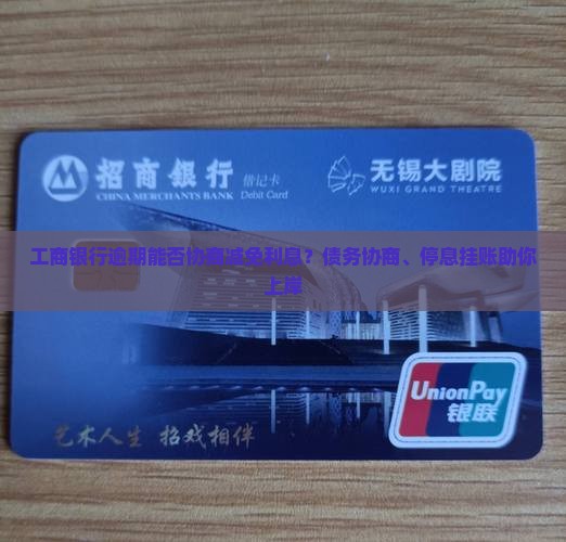 工商银行逾期能否协商减免利息？债务协商、停息挂账助你上岸