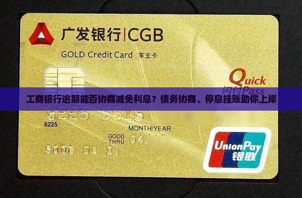 工商银行逾期能否协商减免利息？债务协商、停息挂账助你上岸