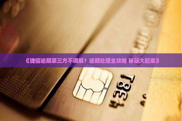 捷信逾期第三方为何不进行调解