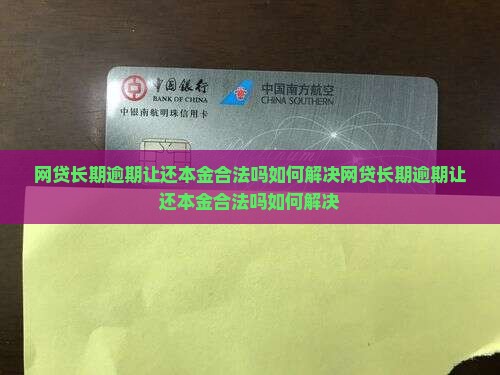网贷长期逾期让还本金合法吗如何解决