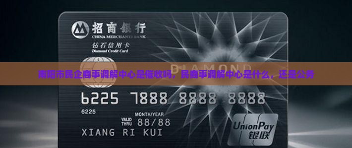 南阳市民企商事调解中心是催收吗 南阳市民企商事调解中心是催收吗