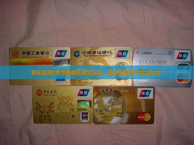 京东逾期2年想协商还款怎么办