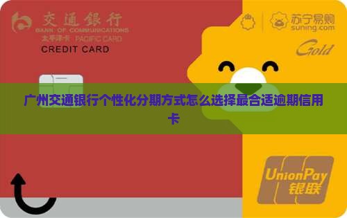 广州交通银行个性化分期方式怎么选择最合适