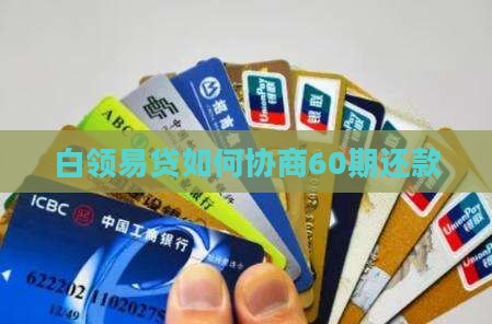 白领易贷如何协商60期还款