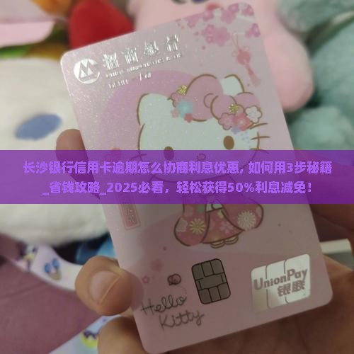 长沙银行信用卡逾期怎么协商利息优惠