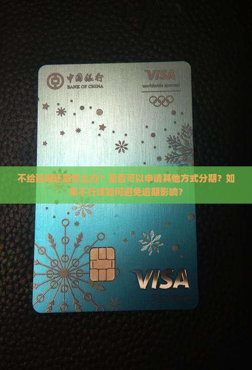不给延期还款怎么办？是否可以申请其他方式分期？如果不行该如何避免逾期影响？