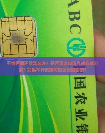 不给延期还款怎么办？是否可以申请其他方式分期？如果不行该如何避免逾期影响？