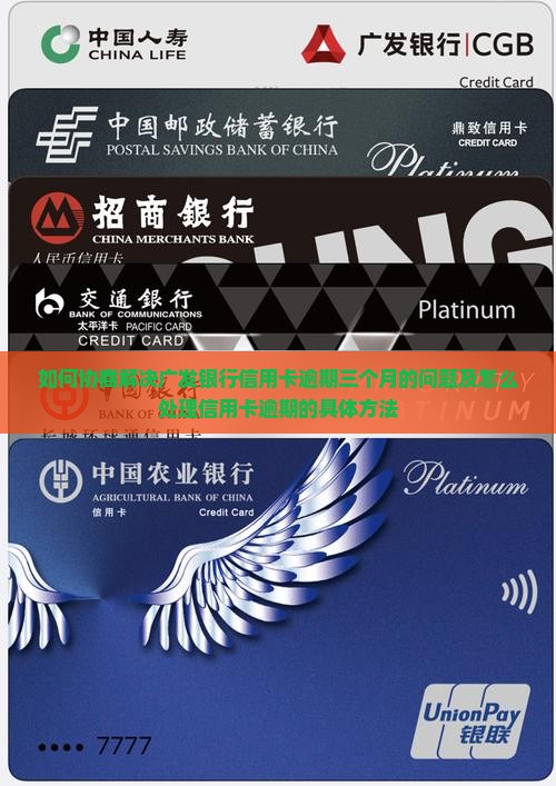 如何协商解决广发银行信用卡逾期三个月的问题及怎么处理信用卡逾期的具体方法
