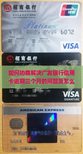 如何协商解决广发银行信用卡逾期三个月的问题及怎么处理信用卡逾期的具体方法