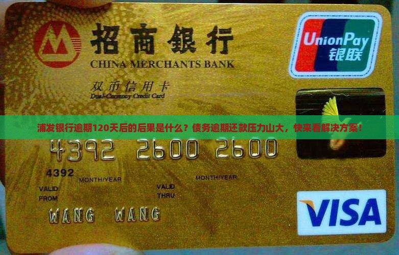 浦发银行逾期120天后的后果是什么？债务逾期还款压力山大，快来看解决方案！