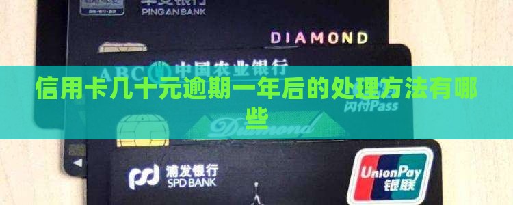 信用卡几十元逾期一年后的处理方法有哪些
