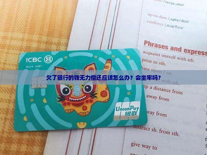 欠了银行的钱无力偿还应该怎么办？会坐牢吗？