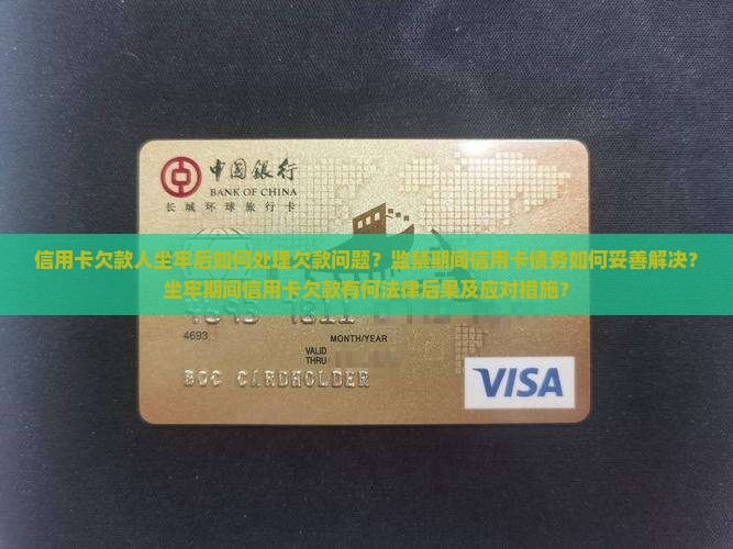 信用卡欠款人坐牢后如何处理欠款问题？监禁期间信用卡债务如何妥善解决？坐牢期间信用卡欠款有何法律后果及应对措施？
