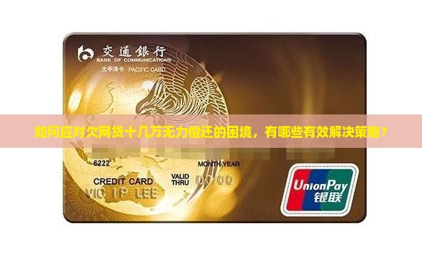 如何应对欠网贷十几万无力偿还的困境，有哪些有效解决策略？