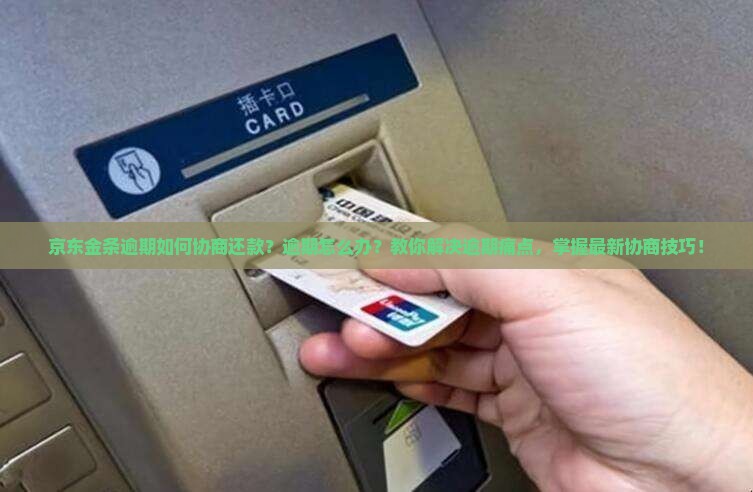 京东金条逾期如何协商还款？逾期怎么办？教你解决逾期痛点，掌握最新协商技巧！