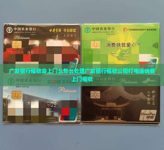 广发银行催收会上门么怎么处理广发银行催收公司打电话说要上门催收